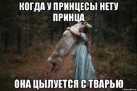 когда у принцесы нету принца она цылуется с тварью