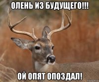 олень из будущего!!! ой опят опоздал!