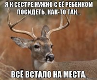 я к сестре,нужно с её ребенком посидеть..как-то так... всё встало на места.