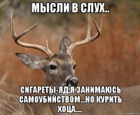 мысли в слух.. сигареты-яд,я занимаюсь самоубийством...но курить хоца....