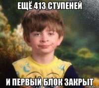 ещё 413 ступеней и первый блок закрыт