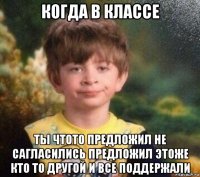 когда в классе ты чтото предложил не сагласились предложил этоже кто то другой и все поддержали