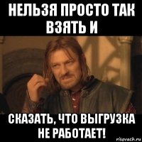 нельзя просто так взять и сказать, что выгрузка не работает!