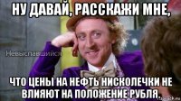 ну давай, расскажи мне, что цены на нефть нисколечки не влияют на положение рубля.