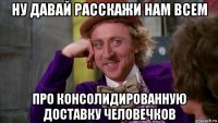 ну давай расскажи нам всем про консолидированную доставку человечков