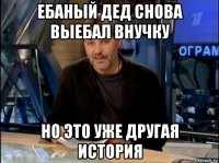 ебаный дед снова выебал внучку но это уже другая история