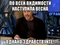 по всей видимости наступила весна однако здравствуйте!