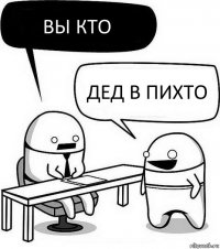 Вы кто Дед в пихто