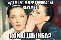 әдемі есімдер группасы керемет! қойш,шынба?