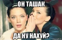 он ташак да ну нахуй?