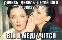 дивись...дивись...це той шо я розказувала він в меді учітся