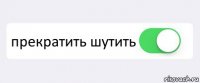  прекратить шутить 