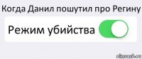 Когда Данил пошутил про Регину Режим убийства 