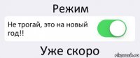 Режим Не трогай, это на новый год!! Уже скоро