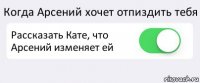 Когда Арсений хочет отпиздить тебя Рассказать Кате, что Арсений изменяет ей 