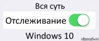 Вся суть Отслеживание Windows 10