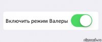  Включить режим Валеры 