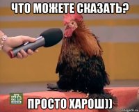 что можете сказать? просто харош))