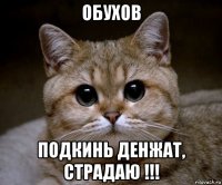 обухов подкинь денжат, страдаю !!!