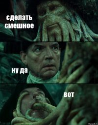 сделать смешное ну да вот