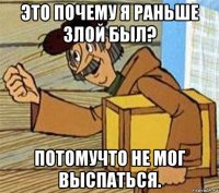 это почему я раньше злой был? потомучто не мог выспаться.