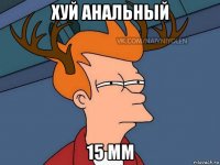 хуй анальный 15 мм