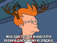  мені здається чи жінка сергія яковича дійсно йому не зраджує