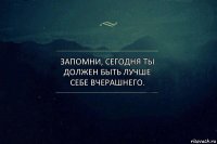 Запомни, сегодня ты должен быть лучше себе вчерашнего.