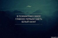 в психиатрии самое главное первым одеть белый халат