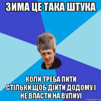 зима це така штука коли треба пити стільки,щоб дійти додому і не впасти на вулиуі