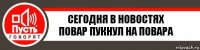 Сегодня в новостях
повар пукнул на повара