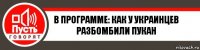 В ПРОГРАММЕ: КАК У УКРАИНЦЕВ РАЗБОМБИЛИ ПУКАН