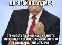 дорогой вл.влдмрч стоимость американской валюты впервые со времен деноминации 1998 года перевалила за 72 руб