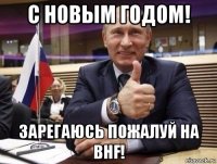 с новым годом! зарегаюсь пожалуй на bhf!