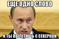 еще одно слово и ты вылетишь с северной