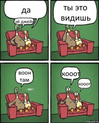 да эй джейк ты это видишь воон там кооот кооот