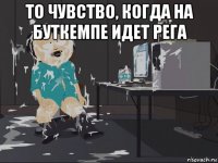 то чувство, когда на буткемпе идет рега 