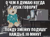 о чем я думаю когда visik говорит "пойду змейку подушу" каждые 10 минут