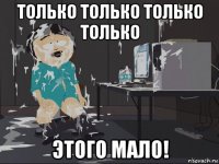 только только только только этого мало!