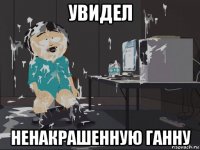 увидел ненакрашенную ганну