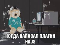  когда написал плагин на js