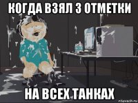 когда взял 3 отметки на всех танках