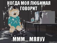 когда моя любимая говорит ммм... мяяуу