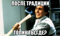 после традиции толик ты где?