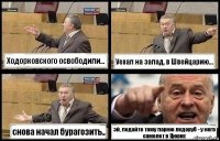 Ходорковского освободили... Уехал на запад, в Швейцарию... снова начал бурагозить.. эй, подайте тому парню ледоруб - у него самолет в Цюрих