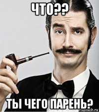 что?? тьі чего парень?