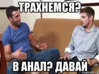 трахнемся? в анал? давай