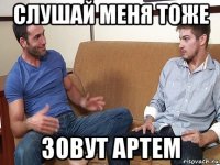 слушай меня тоже зовут артем