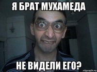 я брат мухамеда не видели его?