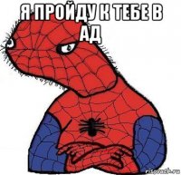 я пройду к тебе в ад 